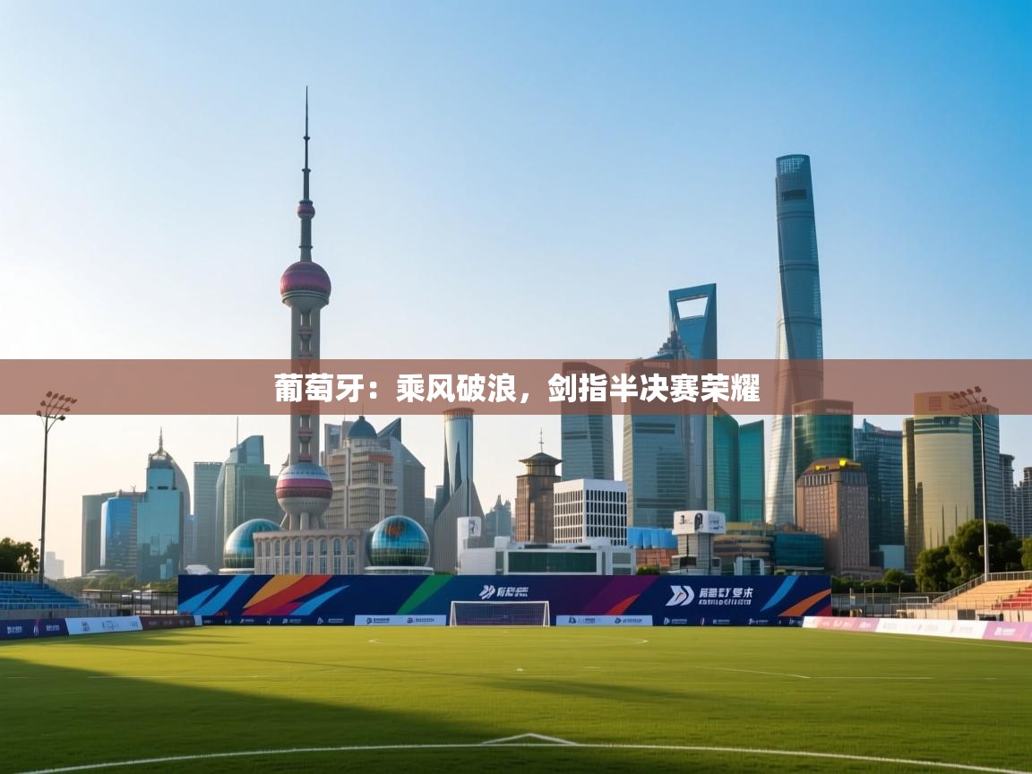 葡萄牙：乘风破浪，剑指半决赛荣耀  第1张